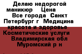 Делаю недорогой маникюр  › Цена ­ 500 - Все города, Санкт-Петербург г. Медицина, красота и здоровье » Косметические услуги   . Владимирская обл.,Муромский р-н